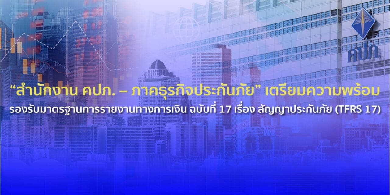 “สำนักงาน คปภ. – ภาคธุรกิจประกันภัย” เตรียมความพร้อมรองรับมาตรฐานการรายงานทางการเงิน ฉบับที่ 17 เรื่อง สัญญาประกันภัย (TFRS 17)
