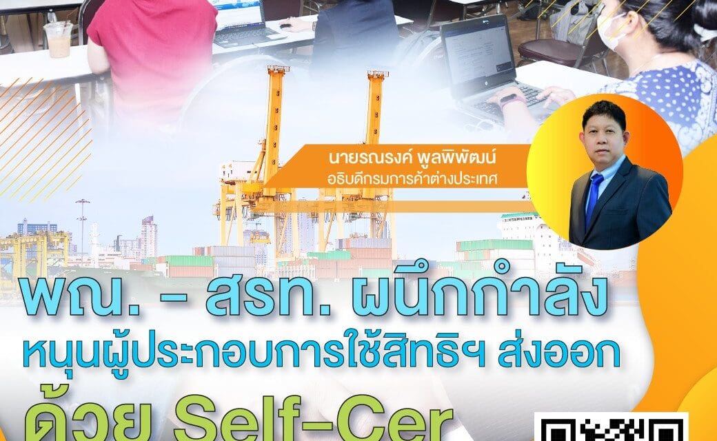 พณ. – สรท. ผนึกกำลังหนุนผู้ประกอบการใช้สิทธิฯ ส่งออกด้วย Self-Cer