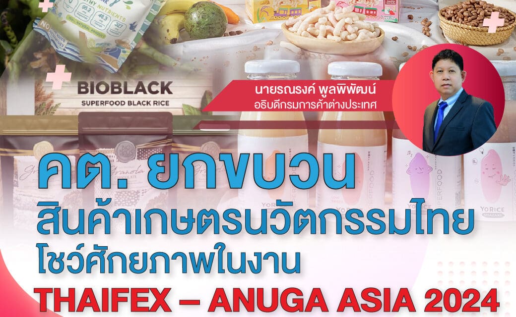 คต. ยกขบวนสินค้าเกษตรนวัตกรรมไทย โชว์ศักยภาพในงาน THAIFEX – ANUGA ASIA 2024”