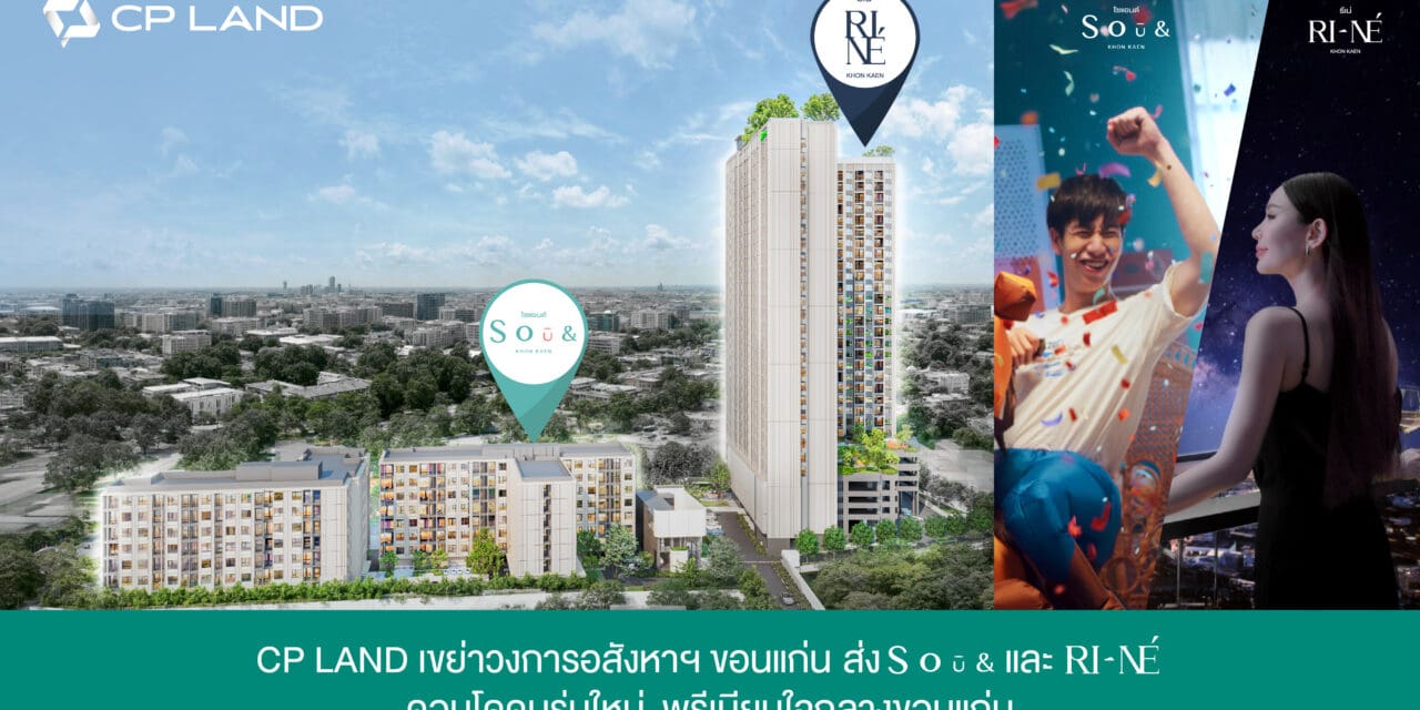 CP LAND เขย่าวงการอสังหาฯขอนแก่น ส่ง SOū& และ RI-NÉ คอนโดใหม่ใจกลางขอนแก่น  พร้อมเปิดตัวภาพโฆษณาชุดใหม่เอาใจนิวเจน