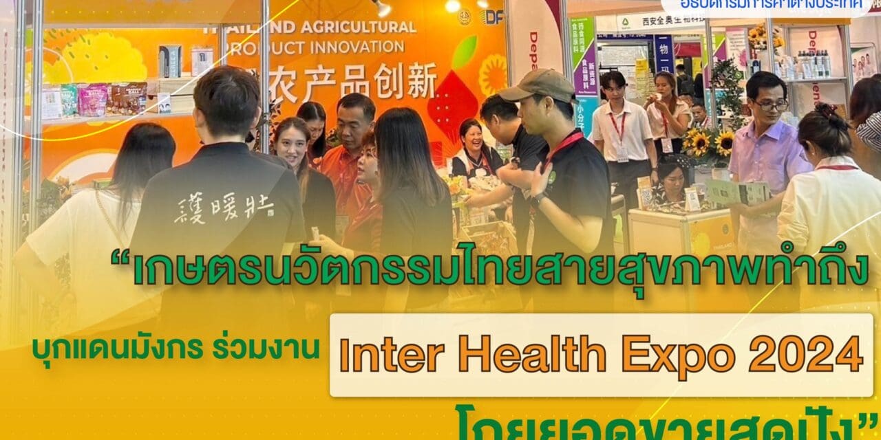 เกษตรนวัตกรรมไทยสายสุขภาพทำถึง  บุกแดนมังกรร่วมงาน Inter Health Expo 2024 โกยยอดขายสุดปัง