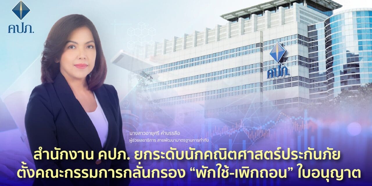 สำนักงาน คปภ. ยกระดับนักคณิตศาสตร์ประกันภัย ตั้งคณะกรรมการกลั่นกรอง “พักใช้-เพิกถอน” ใบอนุญาต