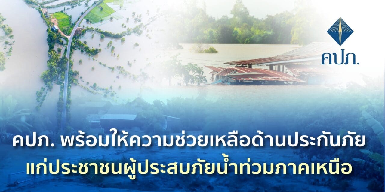 คปภ. พร้อมให้ความช่วยเหลือด้านประกันภัยแก่ประชาชนผู้ประสบภัยน้ำท่วมภาคเหนือ