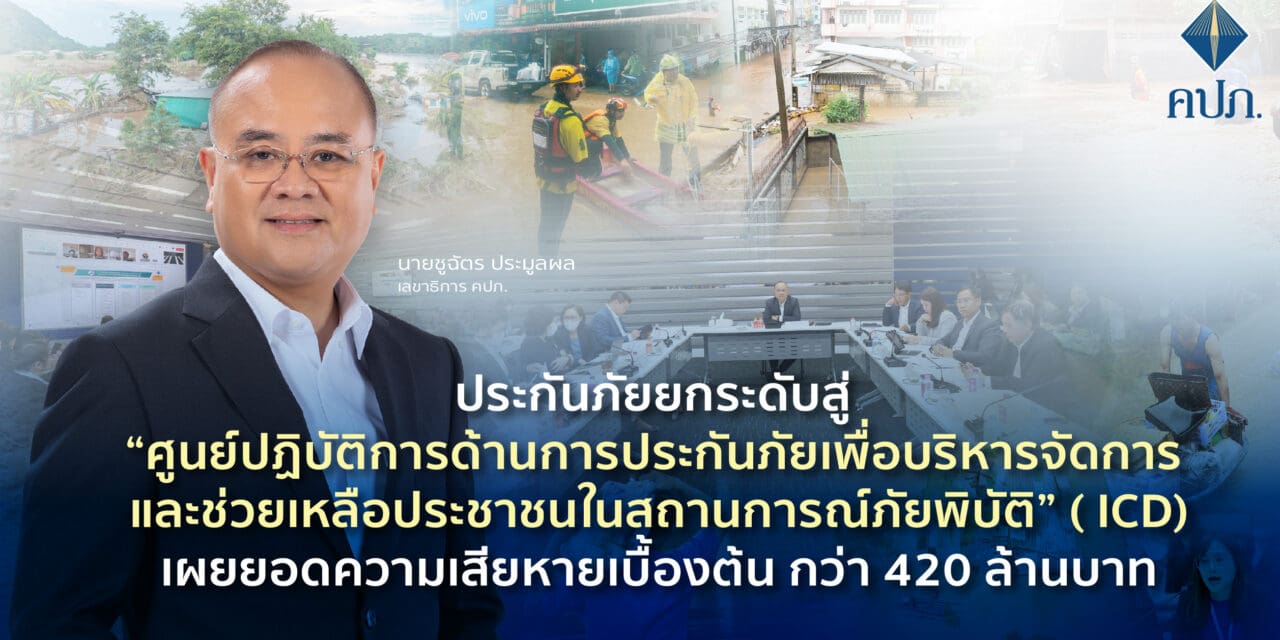 ประกันภัยยกระดับสู่ “ศูนย์ปฏิบัติการด้านการประกันภัยเพื่อบริหารจัดการและช่วยเหลือประชาชนในสถานการณ์ภัยพิบัติ” (ICD) เผยยอดความเสียหายเบื้องต้น กว่า 420 ล้านบาท