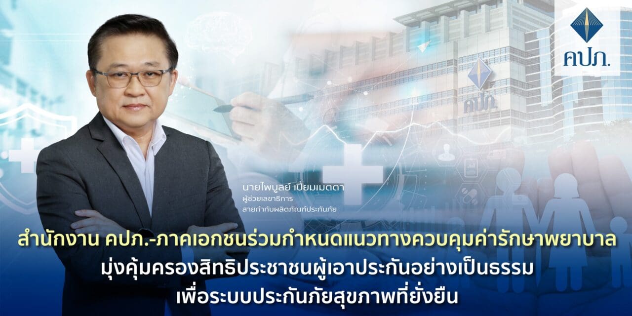 สำนักงาน คปภ.-ภาคเอกชนร่วมกำหนดแนวทางควบคุมค่ารักษาพยาบาลมุ่งคุ้มครองสิทธิประชาชนผู้เอาประกันอย่างเป็นธรรม เพื่อระบบประกันภัยสุขภาพที่ยั่งยืน