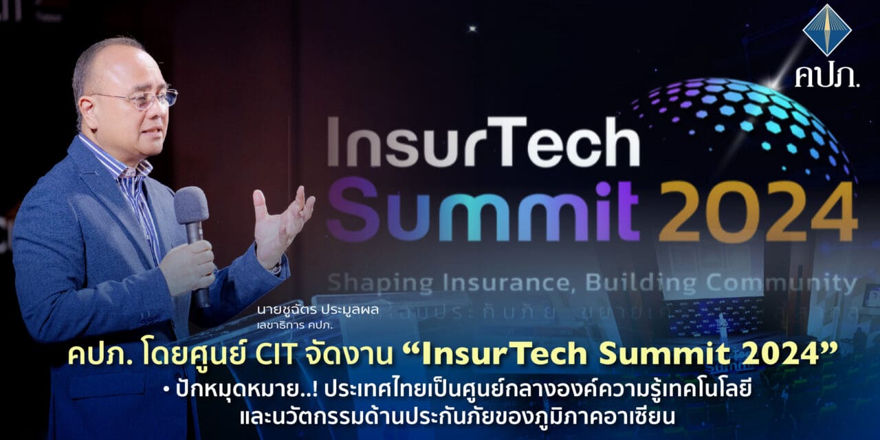 คปภ. โดยศูนย์ CIT จัดงาน “InsurTech Summit 2024”  •	ปักหมุดหมาย..! ประเทศไทยเป็นศูนย์กลางองค์ความรู้เทคโนโลยีและนวัตกรรมด้านประกันภัย ของภูมิภาคอาเซียน