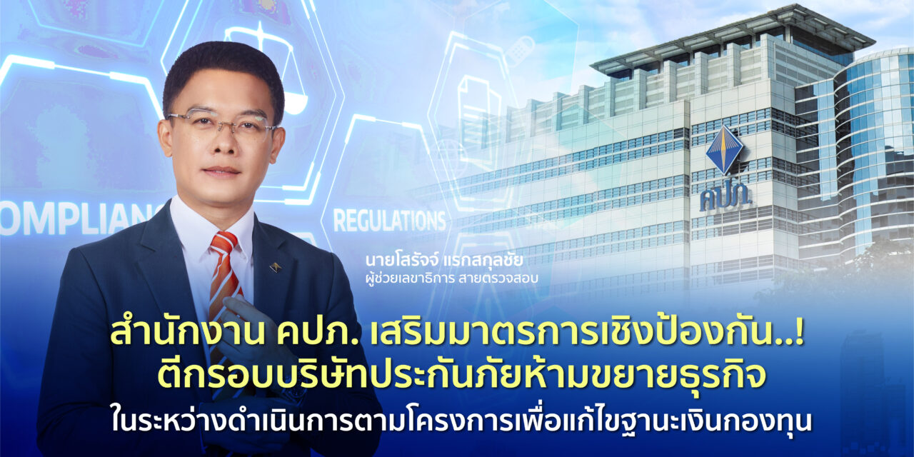 สำนักงาน คปภ. เสริมมาตรการเชิงป้องกัน..! ตีกรอบบริษัทประกันภัยห้ามขยายธุรกิจ ในระหว่างดำเนินการตามโครงการเพื่อแก้ไขฐานะเงินกองทุน