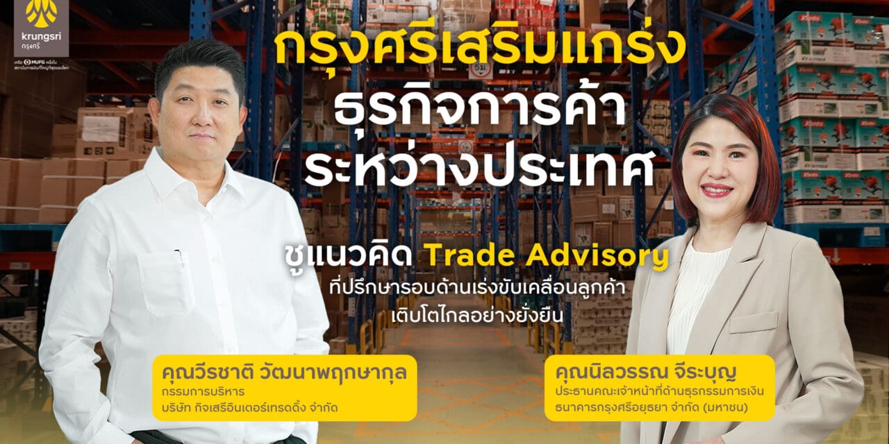 กรุงศรีเสริมแกร่งธุรกิจการค้าระหว่างประเทศ ชูแนวคิด Trade Advisory ที่ปรึกษารอบด้าน เร่งขับเคลื่อนให้ลูกค้าเติบโตอย่างแข็งแกร่ง