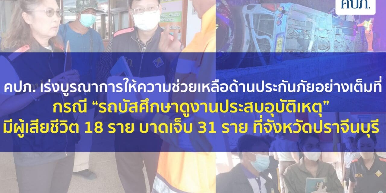 คปภ. เร่งบูรณาการให้ความช่วยเหลือด้านประกันภัยอย่างเต็มที่  กรณี “รถบัสศึกษาดูงานประสบอุบัติเหตุ” มีผู้เสียชีวิต 18 ราย บาดเจ็บ 31 ราย ที่จังหวัดปราจีนบุรี 