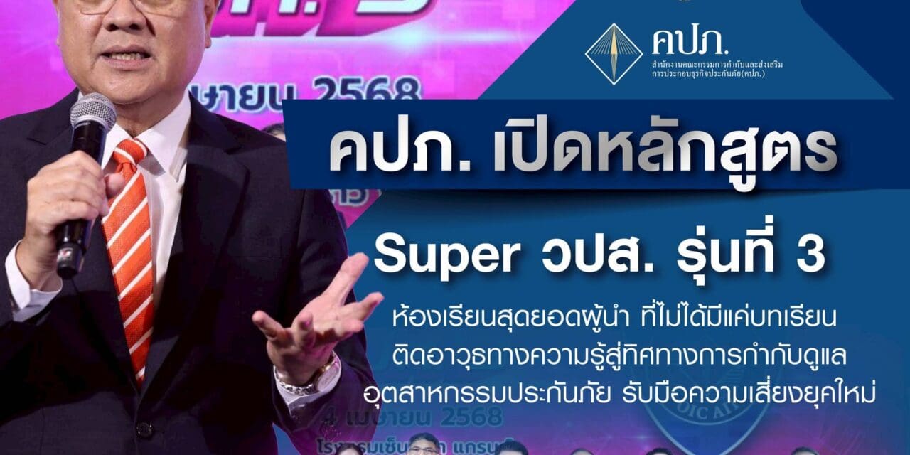 คปภ. เปิดหลักสูตร Super วปส. รุ่นที่ 3 ห้องเรียนสุดยอดผู้นำ…ที่ไม่ได้มีแค่บทเรียนติดอาวุธทางความรู้สู่ทิศทางการกำกับดูแลอุตสาหกรรมประกันภัย รับมือความเสี่ยงยุคใหม่