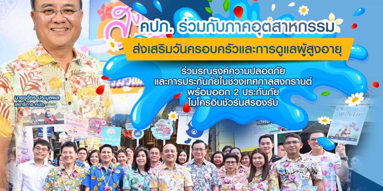 คปภ. ร่วมกับภาคอุตสาหกรรมส่งเสริมวันครอบครัว และการดูแลผู้สูงอายุ  ร่วมรณรงค์ความปลอดภัยและการประกันภัยในช่วงเทศกาลสงกรานต์ พร้อมออก 2 ประกันภัยไมโครอินชัวรันส์รองรับ