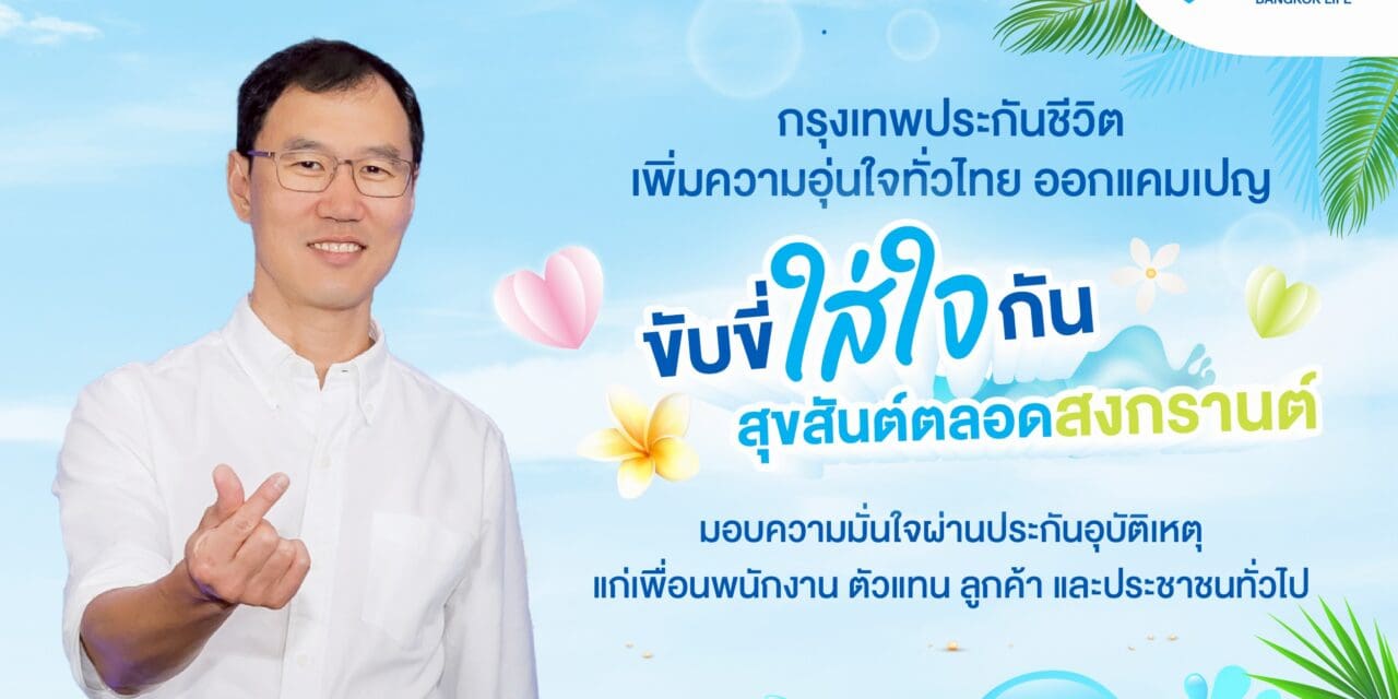 กรุงเทพประกันชีวิต เพิ่มความอบอุ่นทั่วไทย ออกแคมเปญ “ขับขี่ใส่ใจกัน สุขสันต์ตลอดสงกรานต์” มอบความมั่นใจผ่านประกันอุบัติเหตุแก่เพื่อนพนักงาน ตัวแทน ลูกค้า และประชาชนทั่วไป