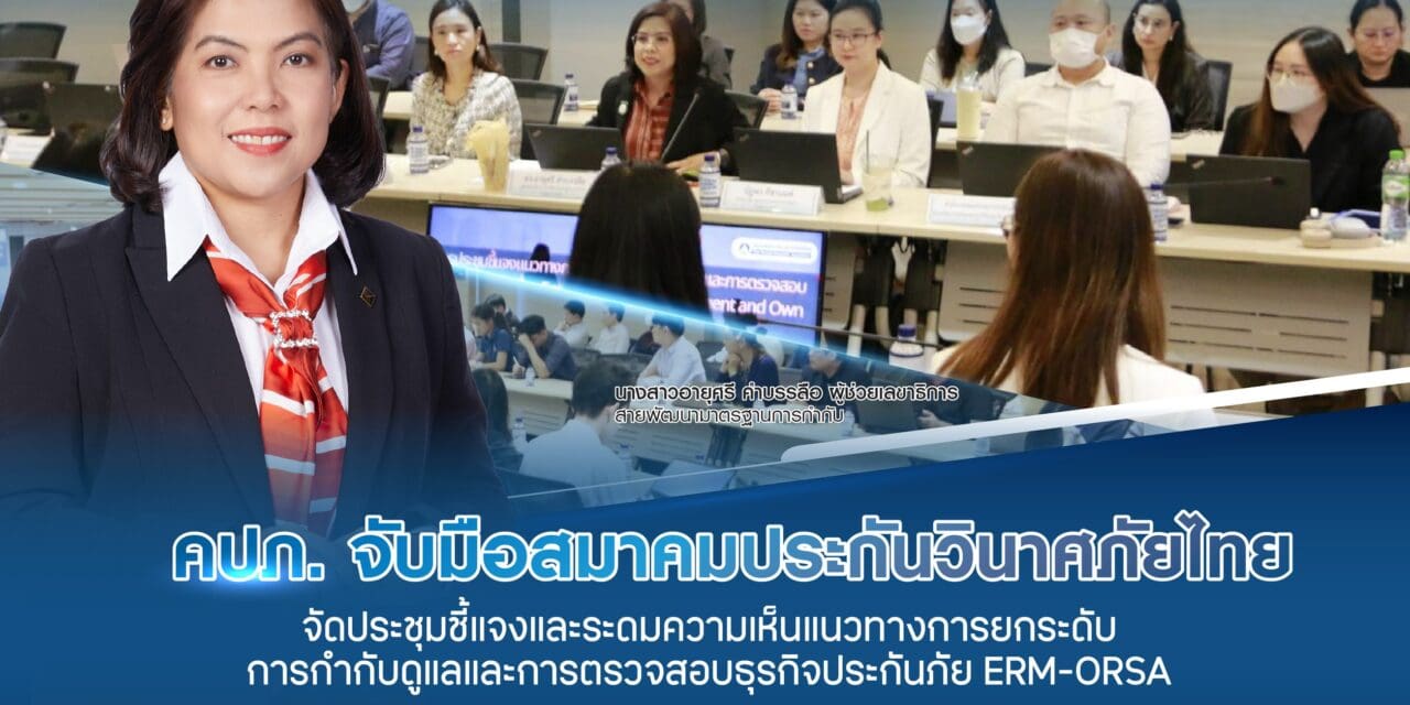 คปภ. จับมือ สมาคมประกันวินาศภัยไทย จัดประชุมชี้แจงและระดมความเห็น  แนวทางการยกระดับการกำกับดูแลและการตรวจสอบธุรกิจประกันภัย ERM-ORSA