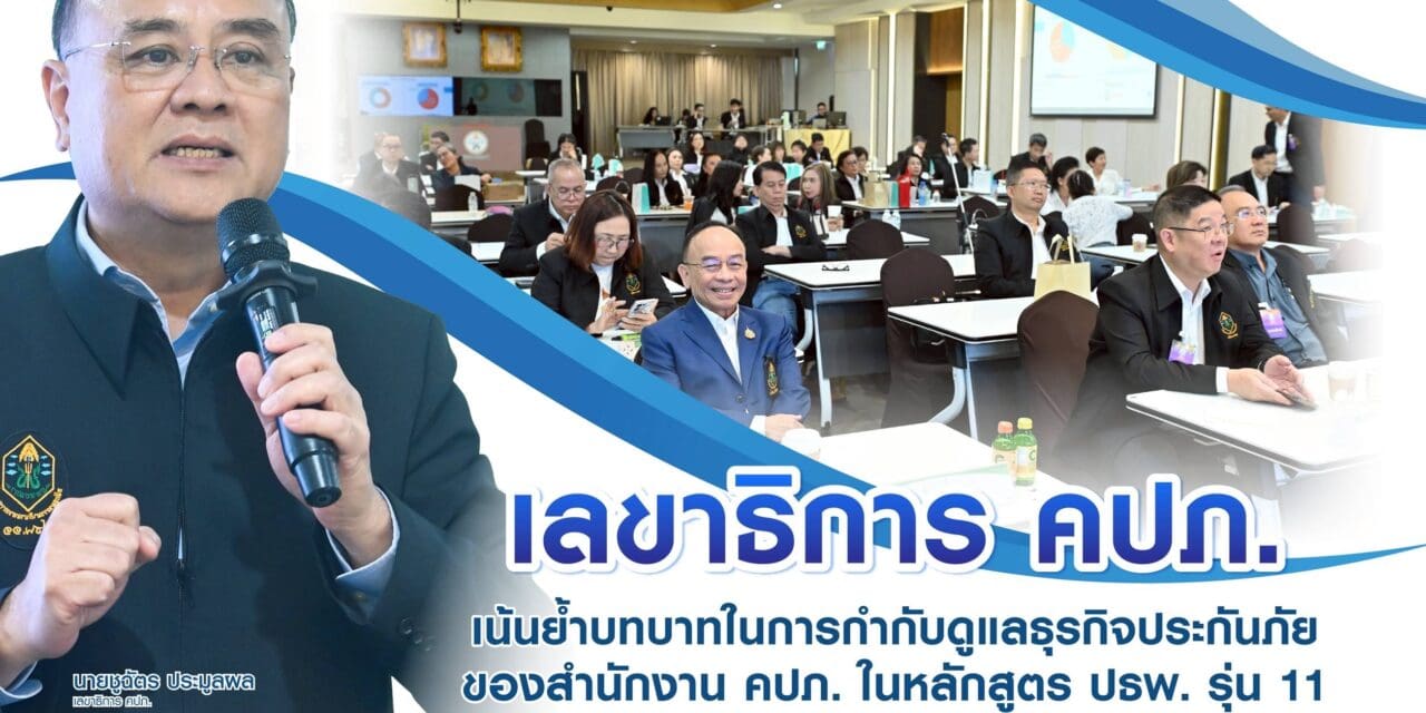 เลขาธิการ คปภ. เน้นย้ำอีกครั้งในการควบคุมธุรกิจประกันภัยของสำนักงานคปภ ในหลักสูตรปธพ. รุ่น 11