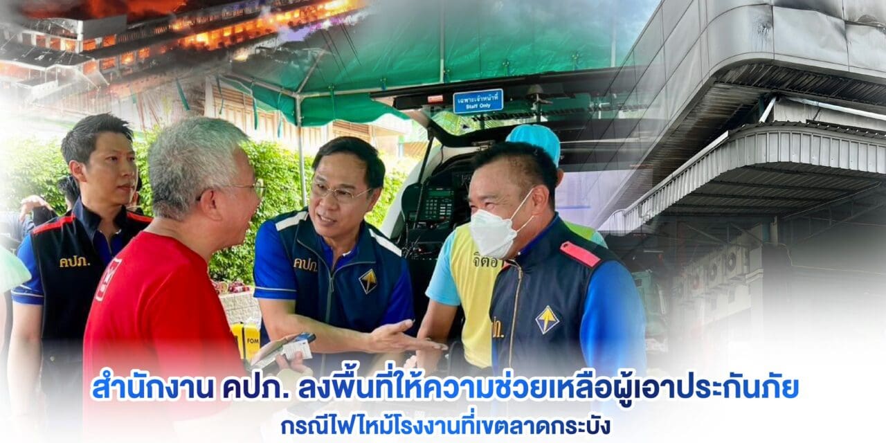 สำนักงาน คปภ. ลงพื้นที่ให้ความช่วยเหลือผู้เอาประกันภัย กรณีไฟไหม้โรงงานที่เขตลาดกระบัง
