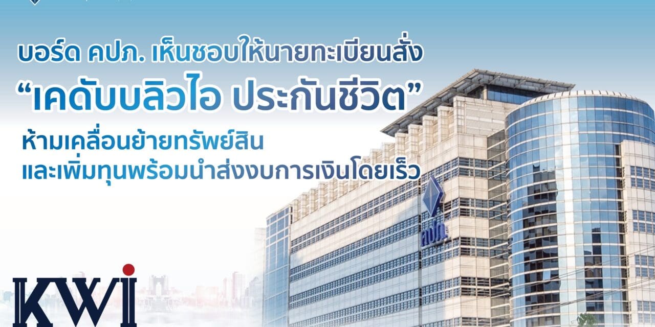 บอร์ด คปภ. เห็นชอบให้นายทะเบียนสั่ง “เคดับบลิวไอ ประกันชีวิต” ห้ามเคลื่อนย้ายทรัพย์สินและเพิ่มทุนพร้อมนำส่งงบการเงินโดยเร็ว