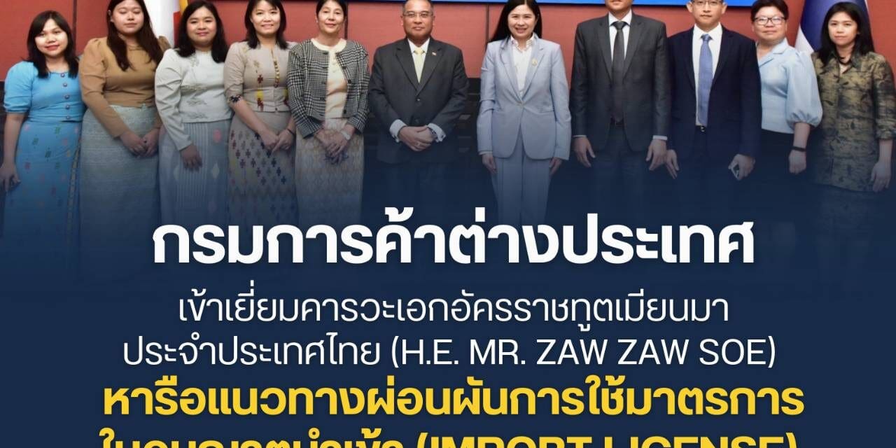 กรมการค้าต่างประเทศ เข้าเยี่ยมคารวะเอกอัครราชทูตเมียนมาประจำประเทศไทย (H.E. Mr. Zaw Zaw Soe) หารือแนวทางผ่อนผันการใช้มาตรการใบอนุญาตนำเข้า (Import License) ของเมียนมา