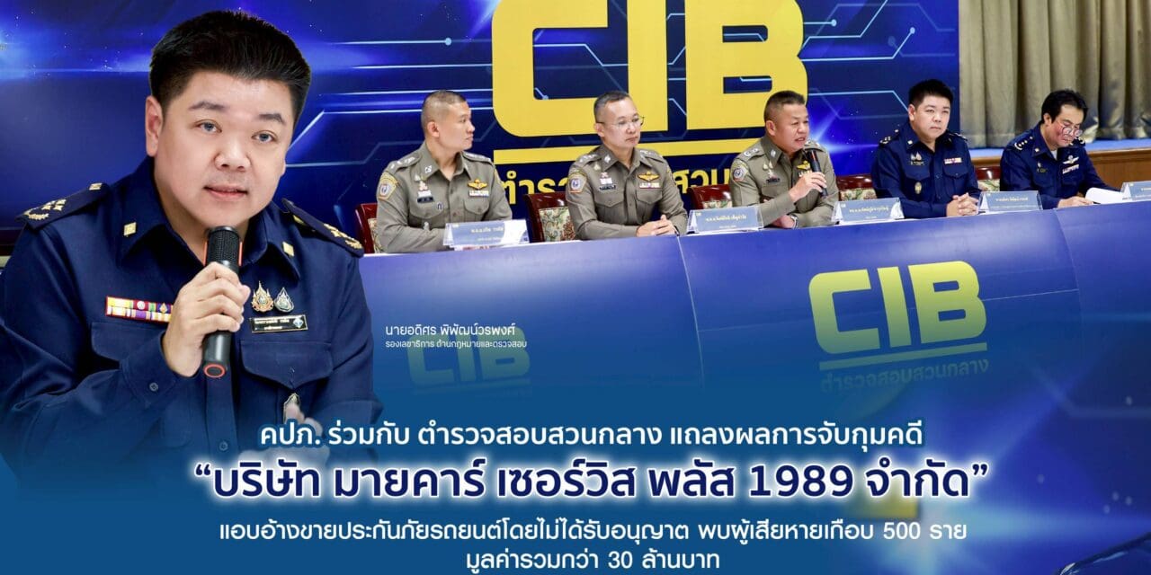 คปภ. ร่วมกับ ตำรวจสอบสวนกลาง แถลงผลการจับกุมคดี “บริษัท มายคาร์ เซอร์วิส พลัส 1989 จำกัด”        แอบอ้างขายประกันภัยรถยนต์โดยไม่ได้รับอนุญาต พบผู้เสียหายเกือบ 500 ราย มูลค่ารวมกว่า 30 ล้านบาท