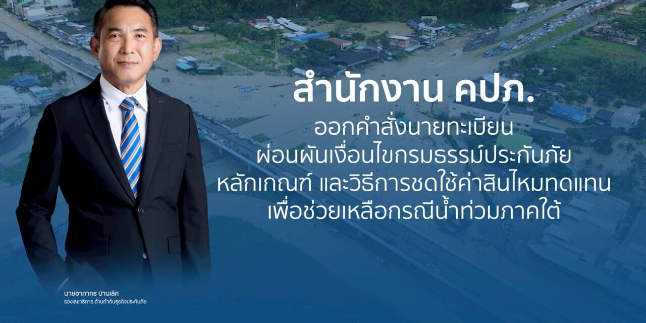 สำนักงาน คปภ. ออกคำสั่งนายทะเบียนผ่อนผันเงื่อนไขกรมธรรม์ประกันภัย หลักเกณฑ์ และวิธีการ ชดใช้ค่าสินไหมทดแทน เพื่อช่วยเหลือกรณีน้ำท่วมภาคใต้