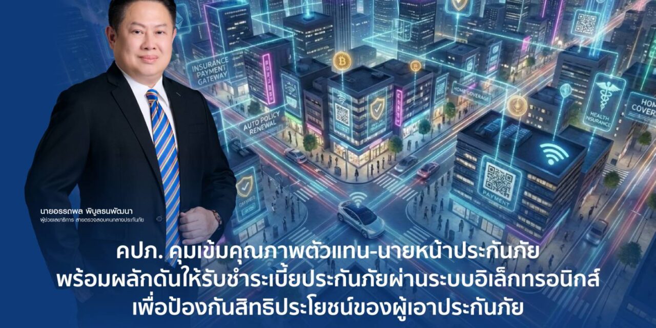 คปภ. คุมเข้มคุณภาพตัวแทน-นายหน้าประกันภัย พร้อมผลักดันให้รับชำระเบี้ยประกันภัย ผ่านระบบอิเล็กทรอนิกส์ เพื่อป้องกันสิทธิประโยชน์ของผู้เอาประกันภัย