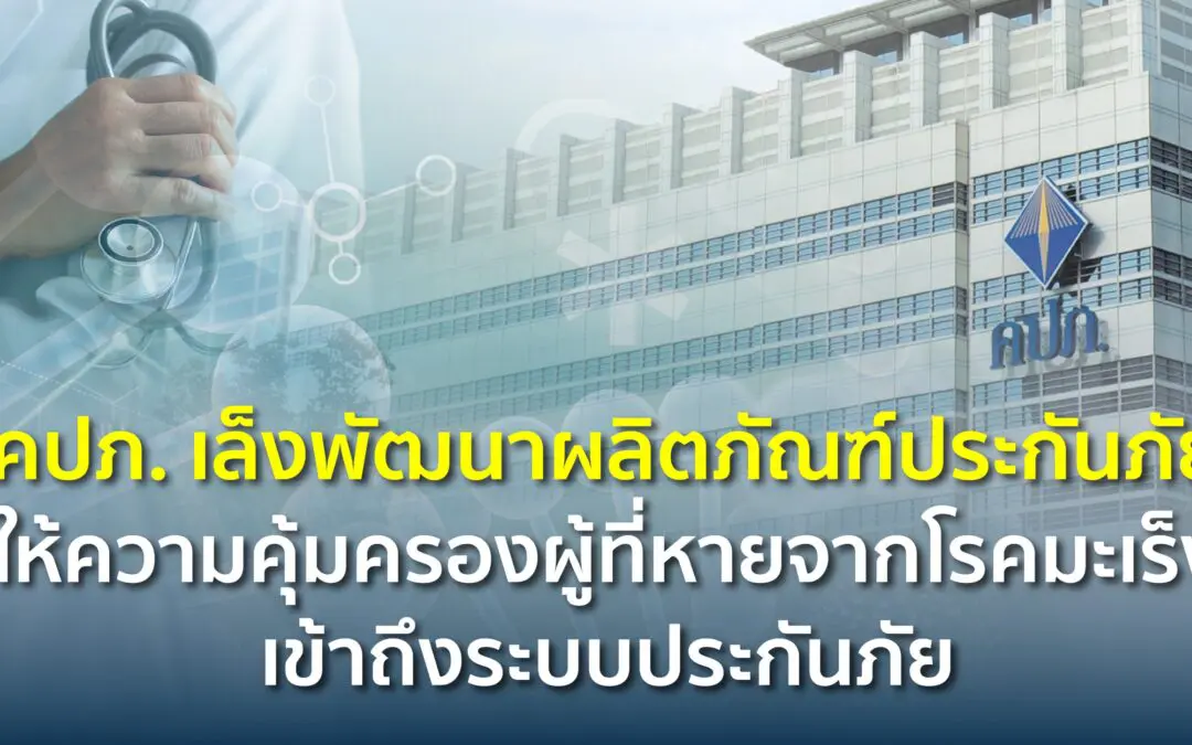 คปภ. เล็งพัฒนาผลิตภัณฑ์ประกันภัยให้ความคุ้มครองผู้ที่หายจากโรคมะเร็งเข้าถึงระบบประกันภัย