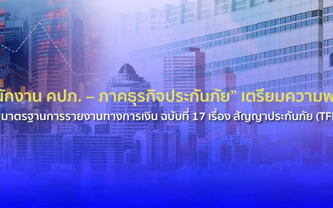 “สำนักงาน คปภ. – ภาคธุรกิจประกันภัย” เตรียมความพร้อมรองรับมาตรฐานการรายงานทางการเงิน ฉบับที่ 17 เรื่อง สัญญาประกันภัย (TFRS 17)