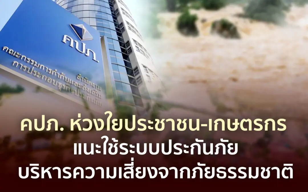 คปภ. ห่วงใยประชาชน-เกษตรกร แนะใช้ระบบประกันภัยบริหารความเสี่ยงจากภัยธรรมชาติ