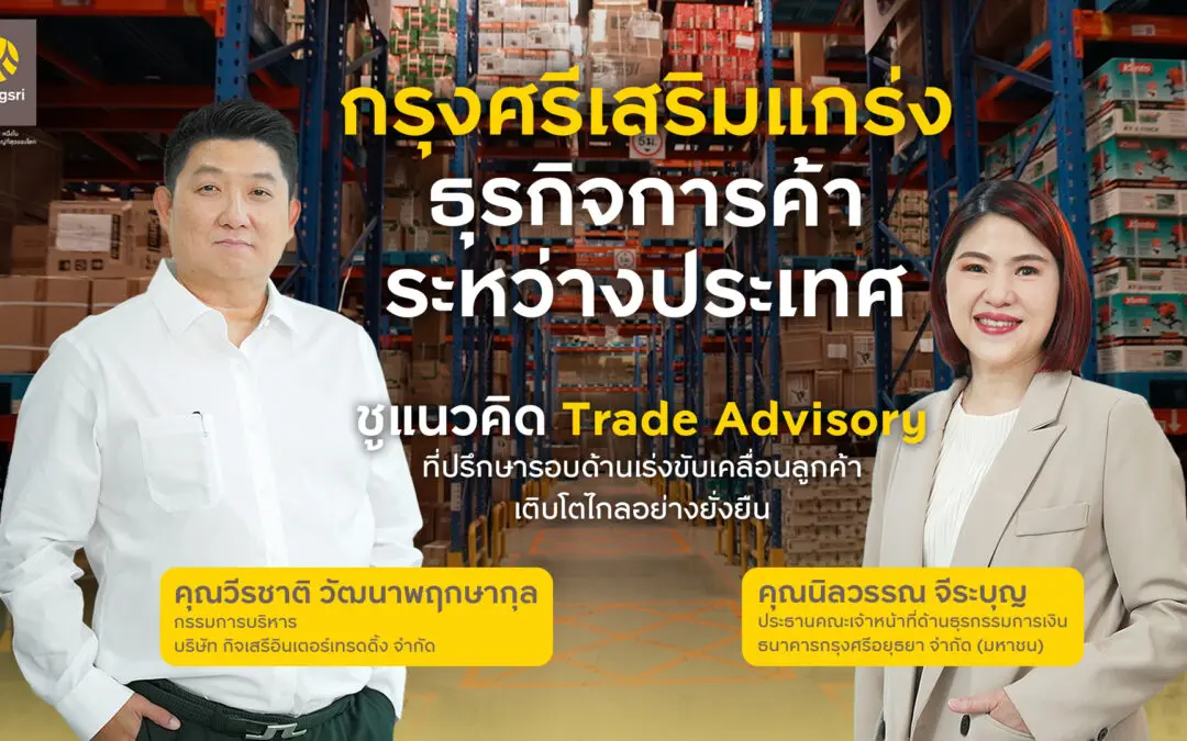 กรุงศรีเสริมแกร่งธุรกิจการค้าระหว่างประเทศ ชูแนวคิด Trade Advisory ที่ปรึกษารอบด้าน เร่งขับเคลื่อนให้ลูกค้าเติบโตอย่างแข็งแกร่ง